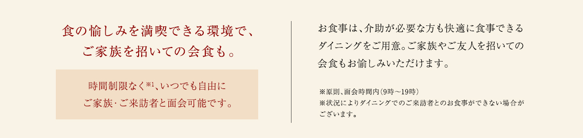 食の愉しみを満喫できる環境で、ご家族を招いての会食も。時間制限なく、いつでも自由にご家族・ご来訪者と面会可能です。