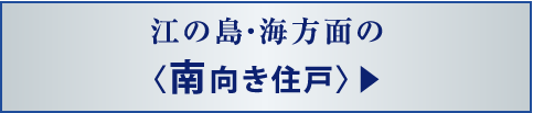 江の島・海方面の〈南向き住戸〉▶
