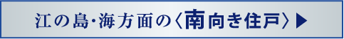 江の島・海方面の〈南向き住戸〉▶