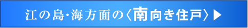 江の島・海方面の〈南向き住戸〉▶