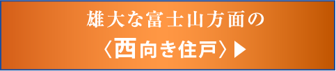 雄大な富士山方面の〈西向き住戸〉▶