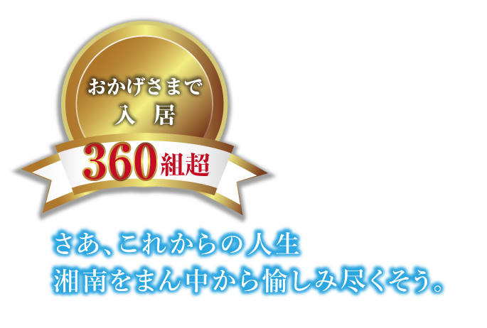 おかげさまで入居360組超　さあ、これからの人生 湘南をまん中から 愉しみ尽くそう。